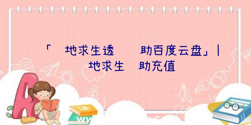 「绝地求生透视辅助百度云盘」|绝地求生辅助充值